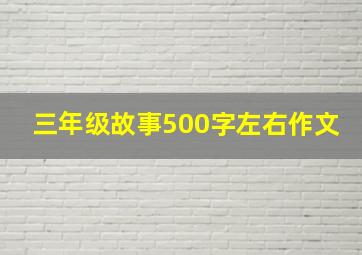 三年级故事500字左右作文