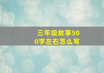 三年级故事500字左右怎么写