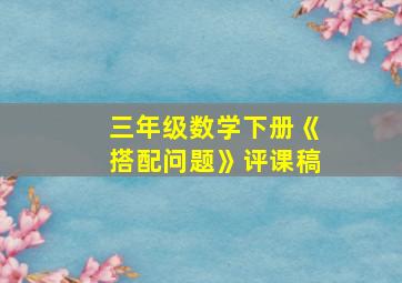 三年级数学下册《搭配问题》评课稿