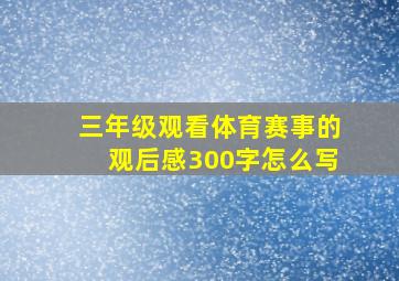 三年级观看体育赛事的观后感300字怎么写