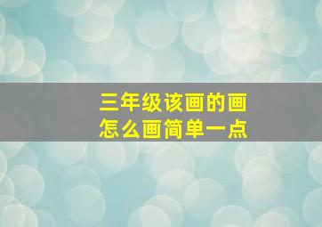 三年级该画的画怎么画简单一点