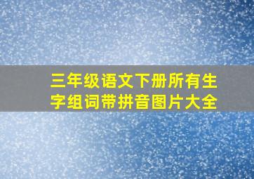 三年级语文下册所有生字组词带拼音图片大全