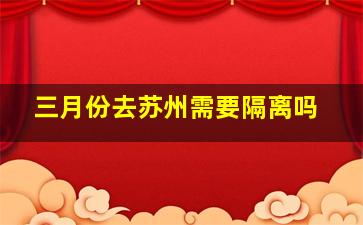 三月份去苏州需要隔离吗