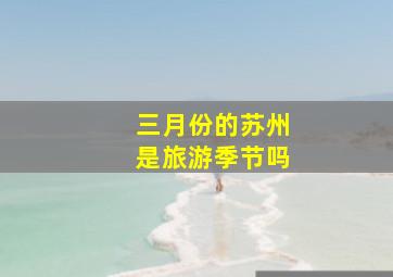 三月份的苏州是旅游季节吗