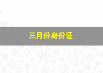 三月份身份证