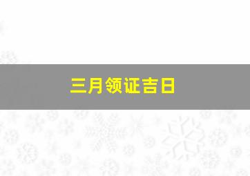 三月领证吉日