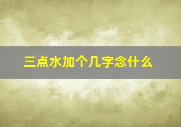 三点水加个几字念什么