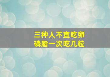 三种人不宜吃卵磷脂一次吃几粒