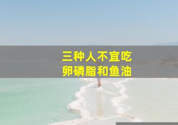 三种人不宜吃卵磷脂和鱼油