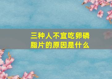 三种人不宜吃卵磷脂片的原因是什么