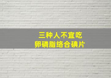 三种人不宜吃卵磷脂络合碘片