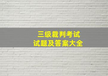 三级裁判考试试题及答案大全