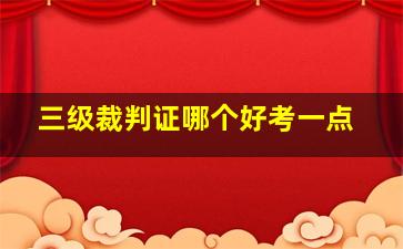 三级裁判证哪个好考一点