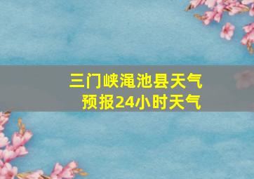 三门峡渑池县天气预报24小时天气