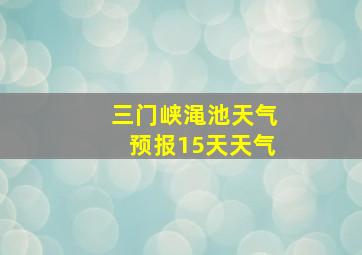 三门峡渑池天气预报15天天气