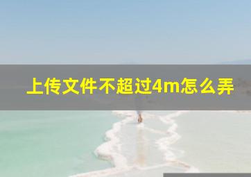 上传文件不超过4m怎么弄