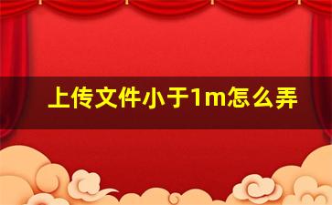 上传文件小于1m怎么弄