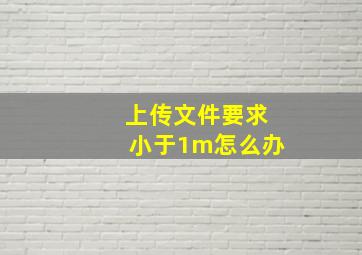 上传文件要求小于1m怎么办