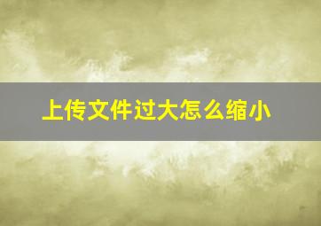 上传文件过大怎么缩小