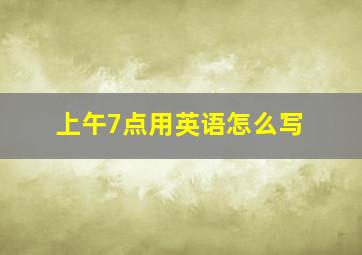 上午7点用英语怎么写