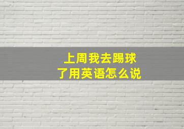 上周我去踢球了用英语怎么说