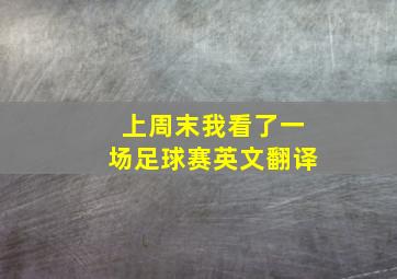 上周末我看了一场足球赛英文翻译