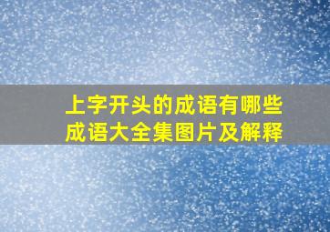 上字开头的成语有哪些成语大全集图片及解释