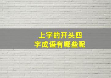 上字的开头四字成语有哪些呢