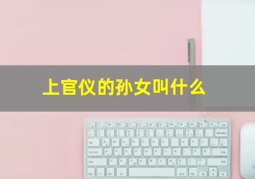 上官仪的孙女叫什么