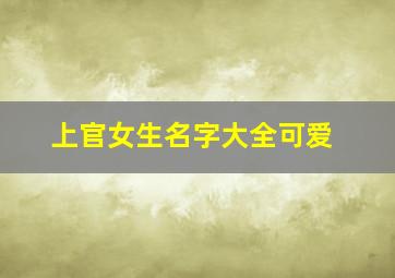 上官女生名字大全可爱