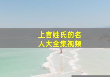 上官姓氏的名人大全集视频