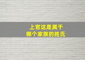 上官这是属于哪个家族的姓氏