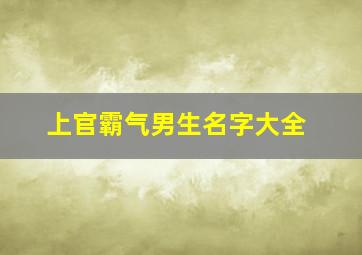 上官霸气男生名字大全