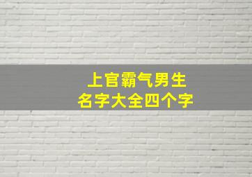 上官霸气男生名字大全四个字