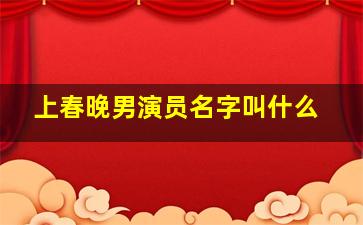 上春晚男演员名字叫什么