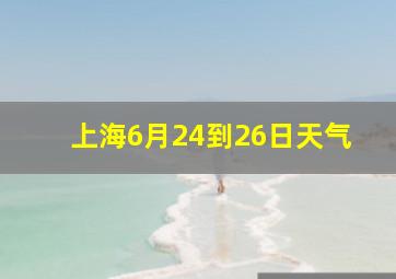 上海6月24到26日天气