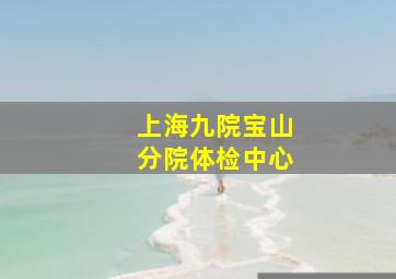 上海九院宝山分院体检中心