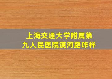 上海交通大学附属第九人民医院漠河路咋样