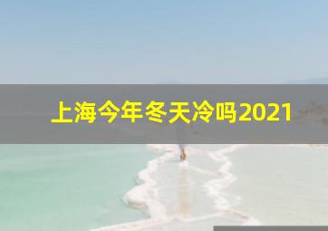 上海今年冬天冷吗2021