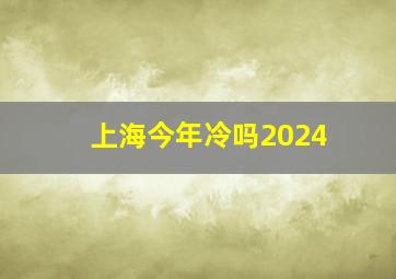 上海今年冷吗2024