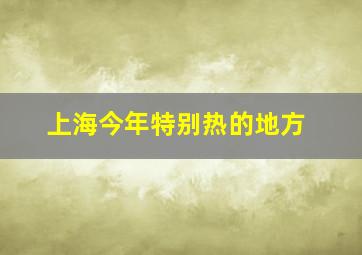 上海今年特别热的地方