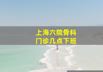 上海六院骨科门诊几点下班