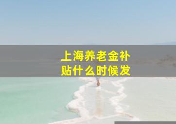 上海养老金补贴什么时候发