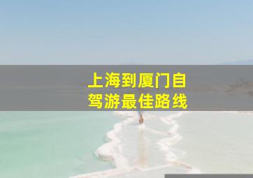 上海到厦门自驾游最佳路线