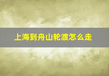 上海到舟山轮渡怎么走