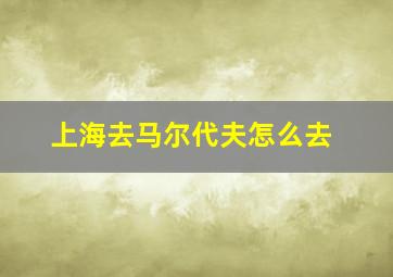 上海去马尔代夫怎么去