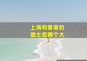 上海和香港的迪士尼哪个大