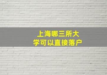 上海哪三所大学可以直接落户