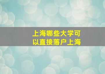 上海哪些大学可以直接落户上海