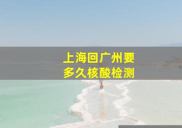 上海回广州要多久核酸检测